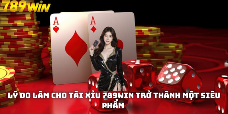 Lý do làm cho tài xỉu 789WIN trở thành một siêu phẩm 