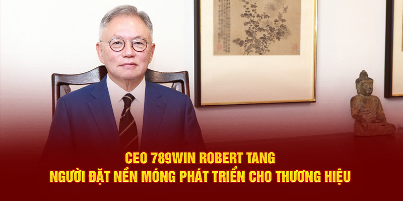 CEO 789win Robert Tang – Người đặt nền móng phát triển cho thương hiệu CEO 789win Robert Tang – Người đặt nền móng phát triển cho thương hiệu