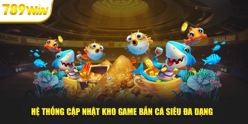 Hệ thống cập nhật kho game bắn cá siêu đa dạng