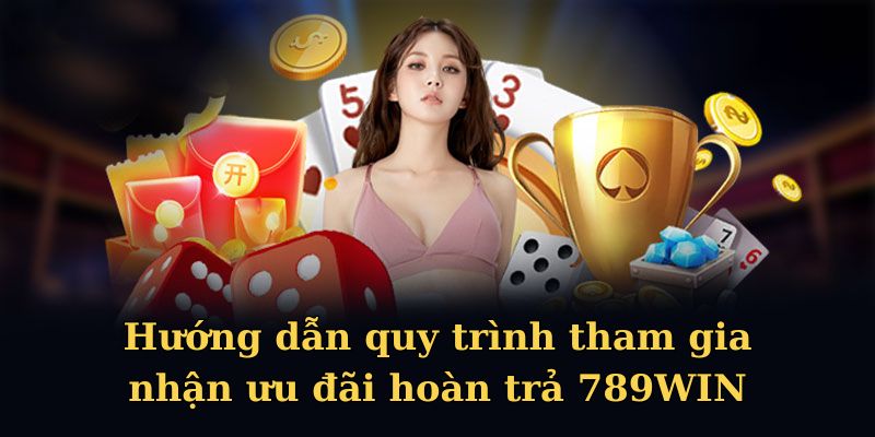 Hướng dẫn quy trình tham gia nhận ưu đãi hoàn trả 789WIN