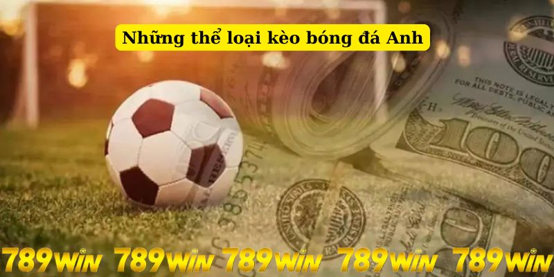 Chi tiết những thể loại kèo bóng đá Anh tại 789Win